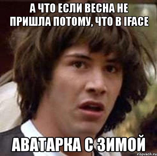 а что если весна не пришла потому, что в iface аватарка с зимой, Мем А что если (Киану Ривз)