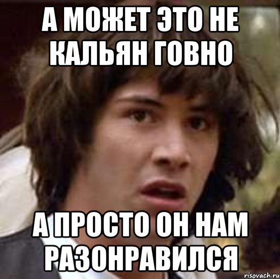 а может это не кальян говно а просто он нам разонравился, Мем А что если (Киану Ривз)