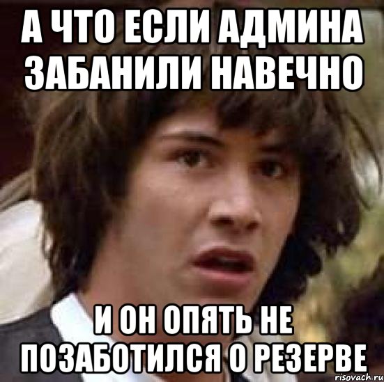 а что если админа забанили навечно и он опять не позаботился о резерве, Мем А что если (Киану Ривз)