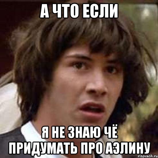 а что если я не знаю чё придумать про аэлину, Мем А что если (Киану Ривз)