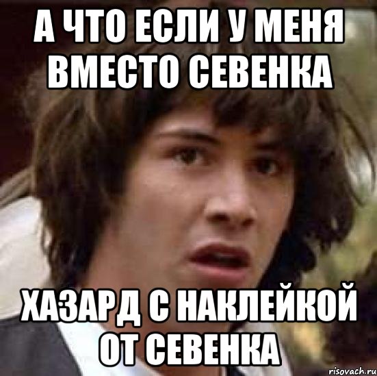 а что если у меня вместо севенка хазард с наклейкой от севенка, Мем А что если (Киану Ривз)