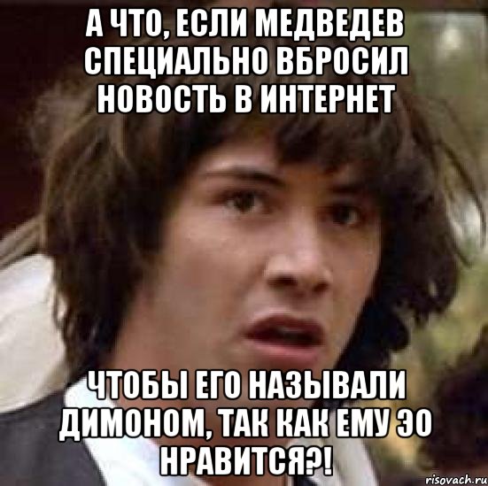 а что, если медведев специально вбросил новость в интернет чтобы его называли димоном, так как ему эо нравится?!, Мем А что если (Киану Ривз)