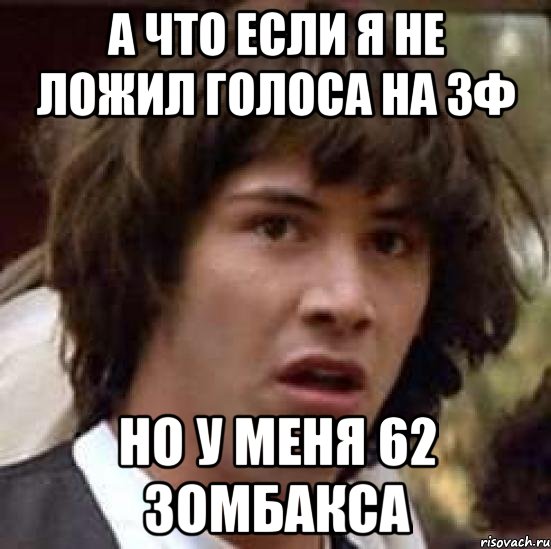 а что если я не ложил голоса на зф но у меня 62 зомбакса, Мем А что если (Киану Ривз)