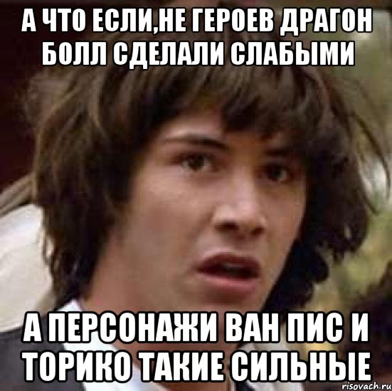 а что если,не героев драгон болл сделали слабыми а персонажи ван пис и торико такие сильные, Мем А что если (Киану Ривз)