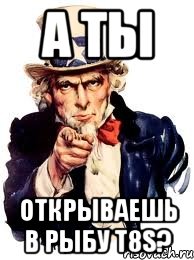 а ты открываешь в рыбу t8s?