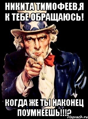 никита тимофеев,я к тебе обращаюсь! когда же ты наконец поумнеешь!!!?