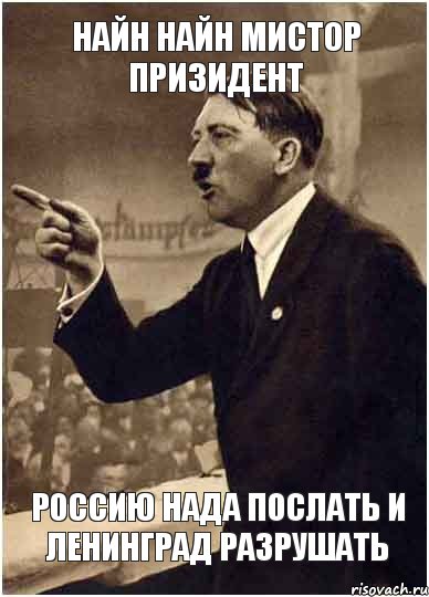 Найн найн мистор призидент Россию нада послать и Ленинград разрушать