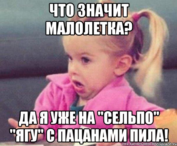 что значит малолетка? да я уже на "сельпо" "ягу" с пацанами пила!, Мем алалал