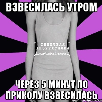 взвесилась утром через 5 минут по приколу взвесилась, Мем Типичная анорексичка