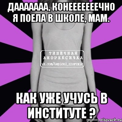 дааааааа, конееееееечно я поела в школе, мам. как уже учусь в институте ?, Мем Типичная анорексичка