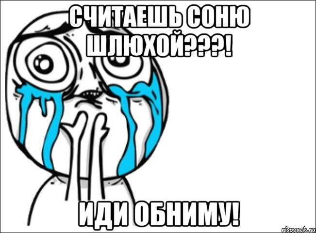 считаешь соню шлюхой???! иди обниму!, Мем Это самый