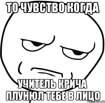 то чувство когда учитель крича плунюл тебе в лицо, Мем Are you f cking kidding me