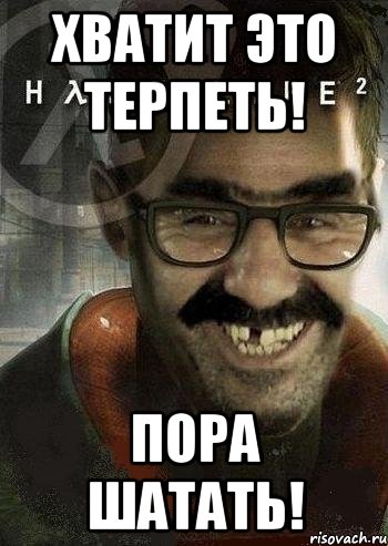 хватит это терпеть! пора шатать!