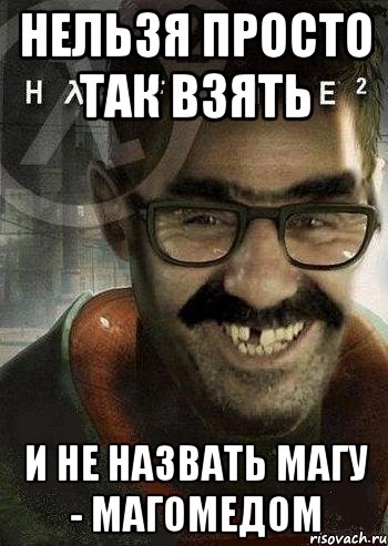 нельзя просто так взять и не назвать магу - магомедом