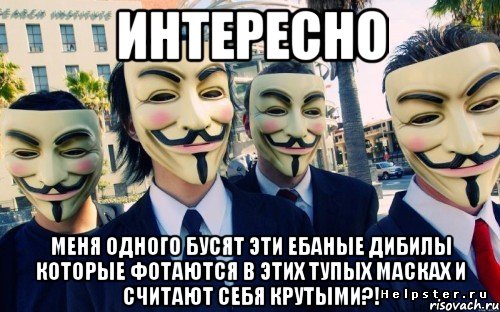 интересно меня одного бусят эти ебаные дибилы которые фотаются в этих тупых масках и считают себя крутыми?!, Мем Asjs