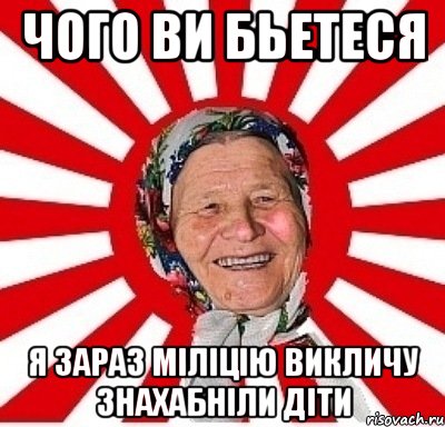 чого ви бьетеся я зараз міліцію викличу знахабніли діти, Мем  бабуля