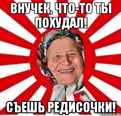 внучек, что-то ты похудал! съешь редисочки!, Мем  бабуля