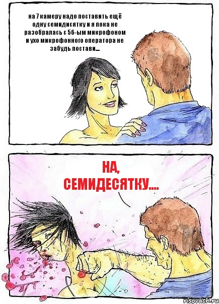 на 7 камеру надо поставить ещё одну семидисятку и я пока не разобралась с 56-ым микрофоном и ухо микрофонного оператора не забудь постави.... НА, семидесятку...., Комикс Бей бабу по ебалу