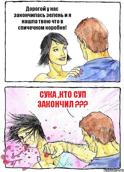 Дорогой у нас закончилась зелень и я нашла твою что в спичечном коробке! Сука ,кто суп закончил ???, Комикс Бей бабу по ебалу