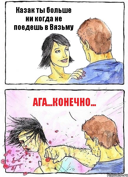 Казак ты больше ни когда не поедешь в Вязьму АГА...КОНЕЧНО...