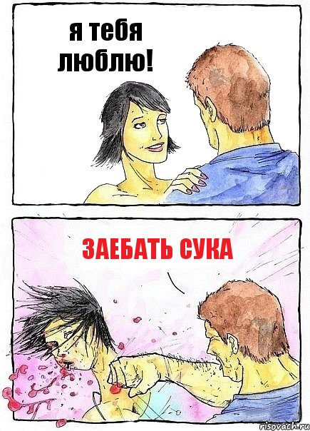 я тебя люблю! заебать сука