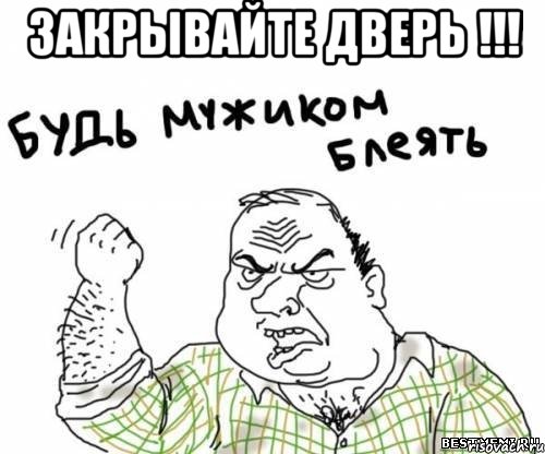 закрывайте дверь !!! , Мем блять