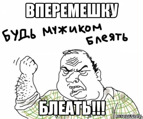 вперемешку блеать!!!
