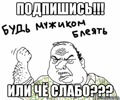 подпишись!!! или чё слабо???