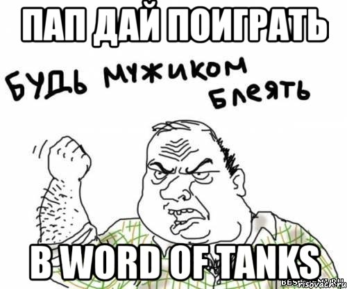 пап дай поиграть в word of tanks