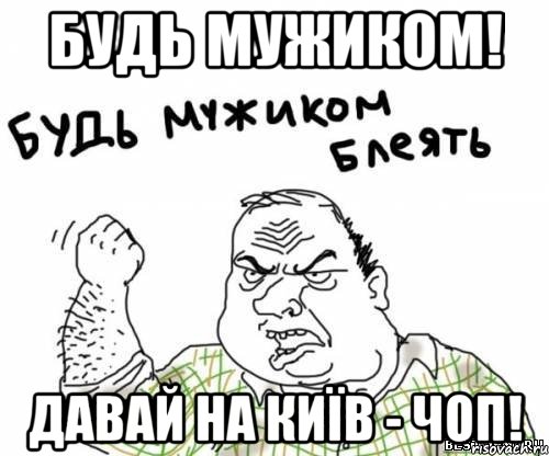 будь мужиком! давай на київ - чоп!, Мем блять