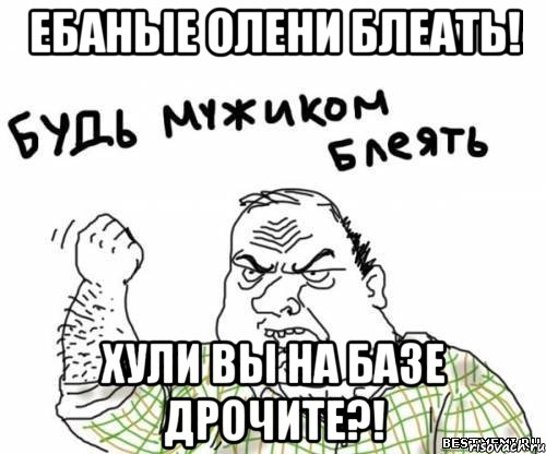 ебаные олени блеать! хули вы на базе дрочите?!, Мем блять