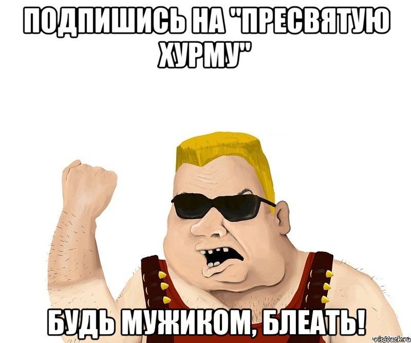 подпишись на "пресвятую хурму" будь мужиком, блеать!, Мем Боевой мужик блеать