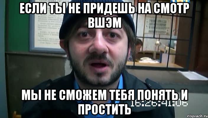 если ты не придешь на смотр вшэм мы не сможем тебя понять и простить, Мем Бородач