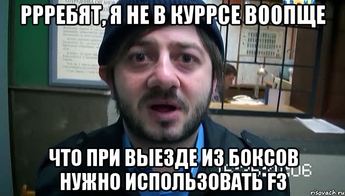 ррребят, я не в куррсе воопще что при выезде из боксов нужно использовать f3