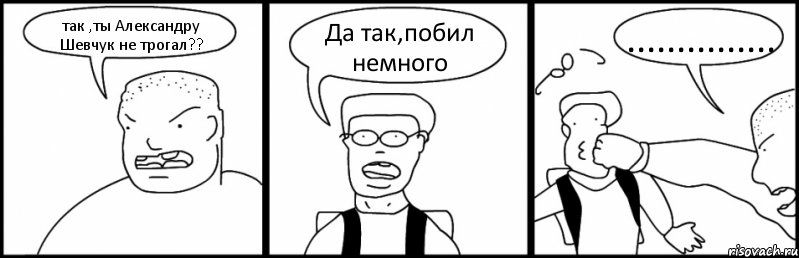 так ,ты Александру Шевчук не трогал?? Да так,побил немного ..............., Комикс Быдло и школьник