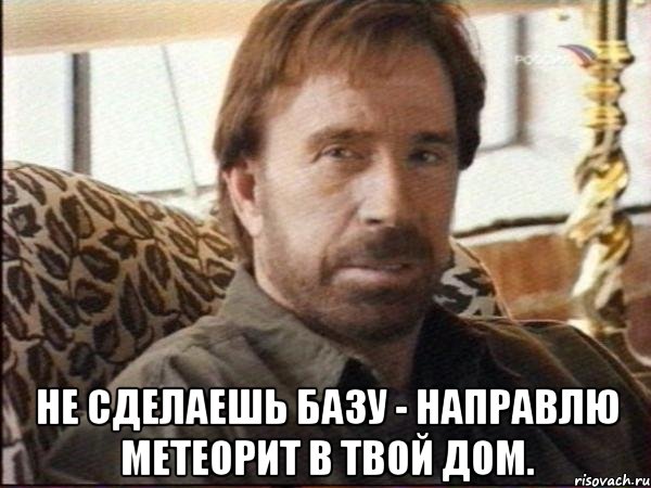  не сделаешь базу - направлю метеорит в твой дом., Мем чак норрис
