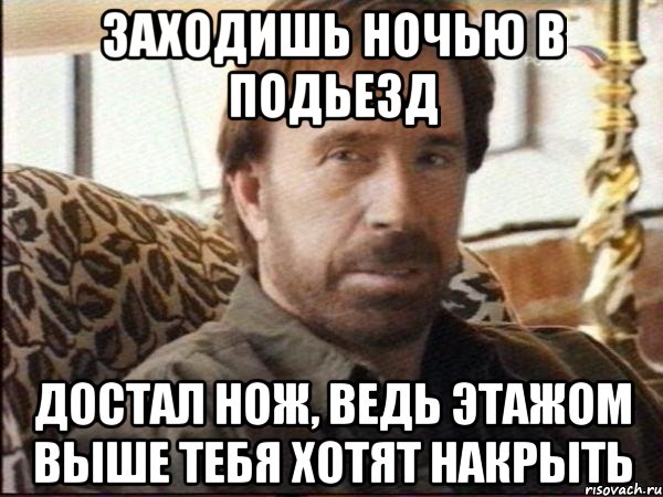 заходишь ночью в подьезд достал нож, ведь этажом выше тебя хотят накрыть, Мем чак норрис