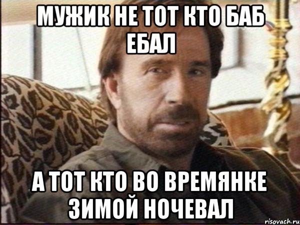мужик не тот кто баб ебал а тот кто во времянке зимой ночевал, Мем чак норрис
