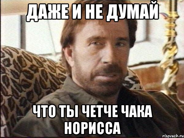 даже и не думай что ты четче чака норисса, Мем чак норрис
