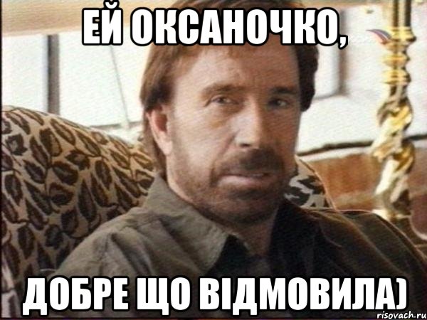 ей оксаночко, добре що відмовила), Мем чак норрис