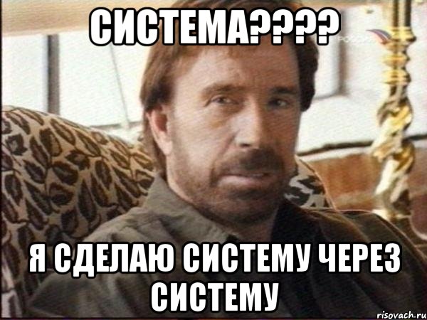 система??? я сделаю систему через систему, Мем чак норрис