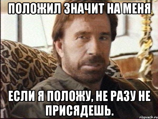 положил значит на меня если я положу, не разу не присядешь., Мем чак норрис