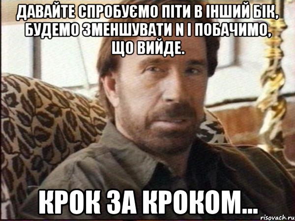 давайте спробуємо піти в інший бік, будемо зменшувати n і побачимо, що вийде. крок за кроком..., Мем чак норрис
