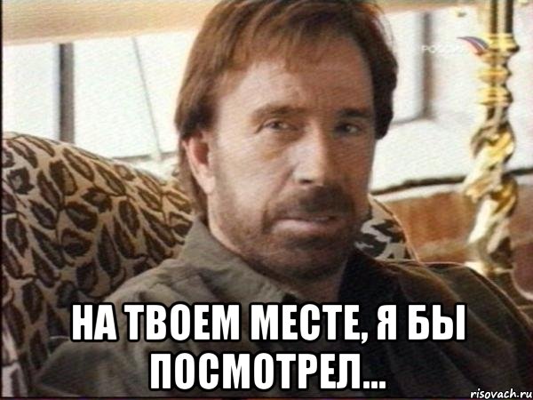  на твоем месте, я бы посмотрел..., Мем чак норрис