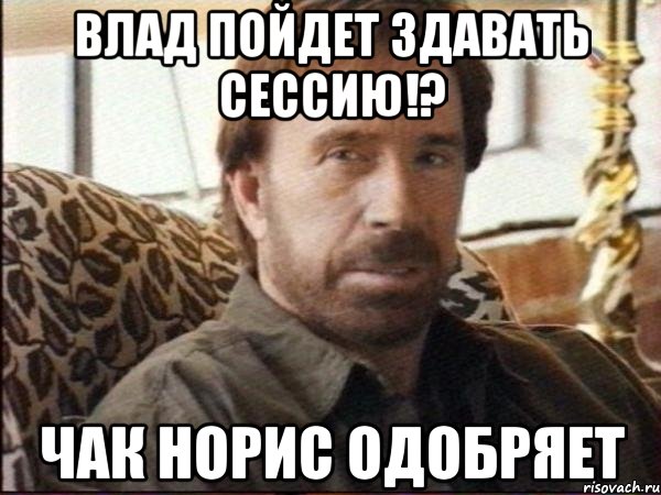 влад пойдет здавать сессию!? чак норис одобряет, Мем чак норрис