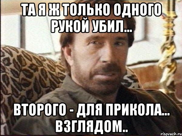 та я ж только одного рукой убил... второго - для прикола... взглядом..