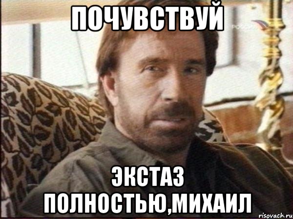 почувствуй экстаз полностью,михаил