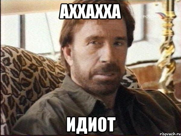 аххахха идиот