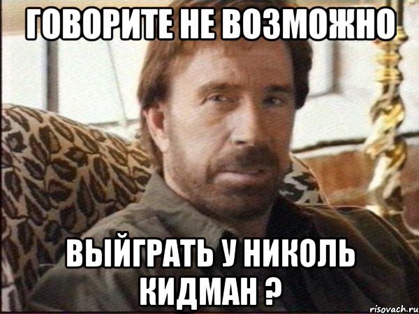 говорите не возможно выйграть у николь кидман ?