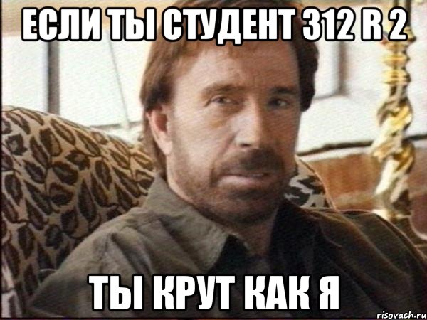 если ты студент 312 r 2 ты крут как я